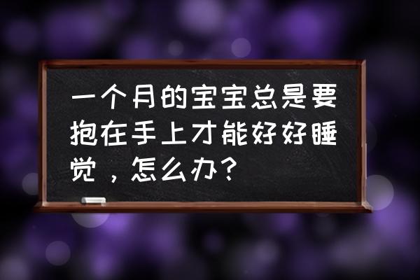 宝宝整天要抱怎么办 一个月的宝宝总是要抱在手上才能好好睡觉，怎么办？