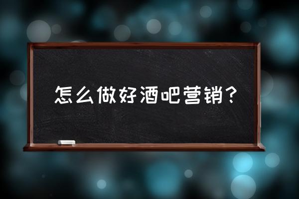 文化产业品牌营销策划方案 怎么做好酒吧营销？