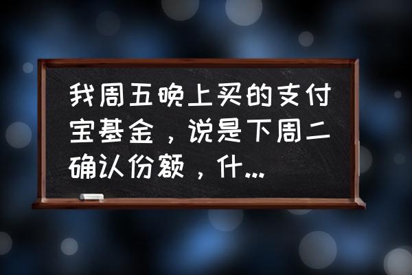 支付宝基金买入价格怎么确认 我周五晚上买的支付宝基金，说是下周二确认份额，什么时候能计算幸亏，净值是根据哪天计算的？