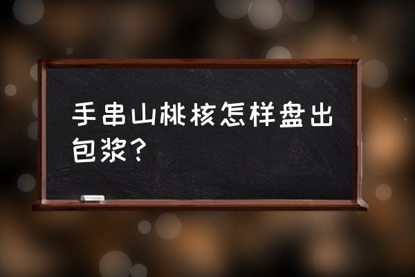 野桃核的外皮怎么处理干净 手串山桃核怎样盘出包浆？