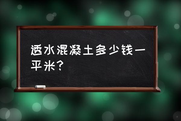 上海彩色透水混凝土罩面保护剂 透水混凝土多少钱一平米？