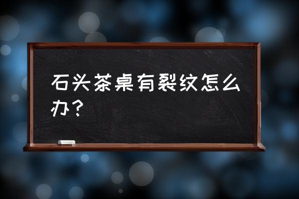 石头没裂缝怎么打开 石头茶桌有裂纹怎么办？