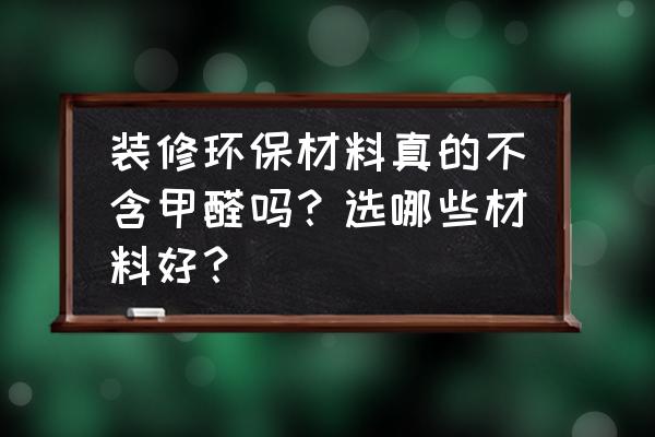 低碳装饰材料有哪些 装修环保材料真的不含甲醛吗？选哪些材料好？