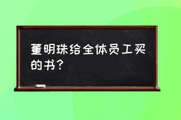 董明珠三个创业秘诀 董明珠给全体员工买的书？