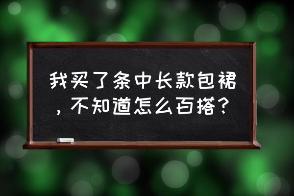 包臀裙长款怎么搭配 我买了条中长款包裙，不知道怎么百搭？