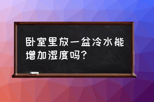 空调房里放水放哪里最好 卧室里放一盆冷水能增加湿度吗？