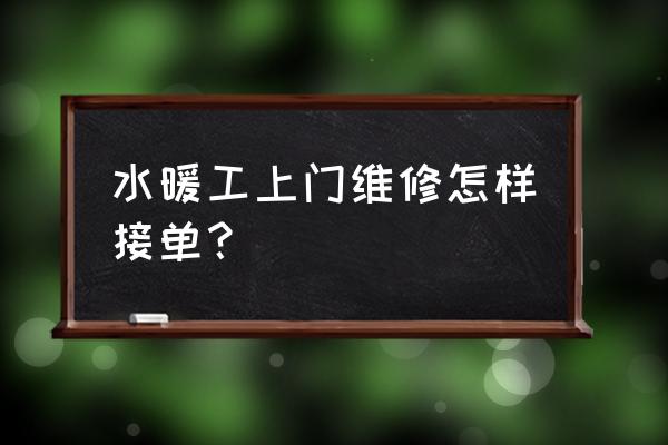 找维修师傅上门维修电话 水暖工上门维修怎样接单？