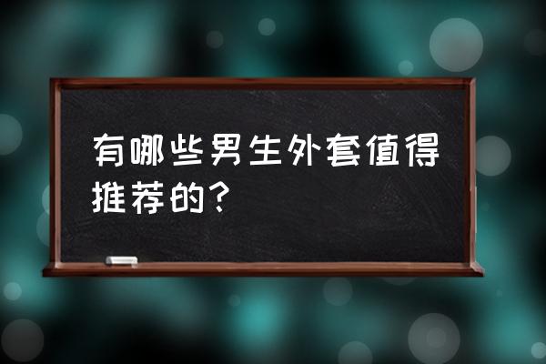 韩国最值得买的十种东西 有哪些男生外套值得推荐的？