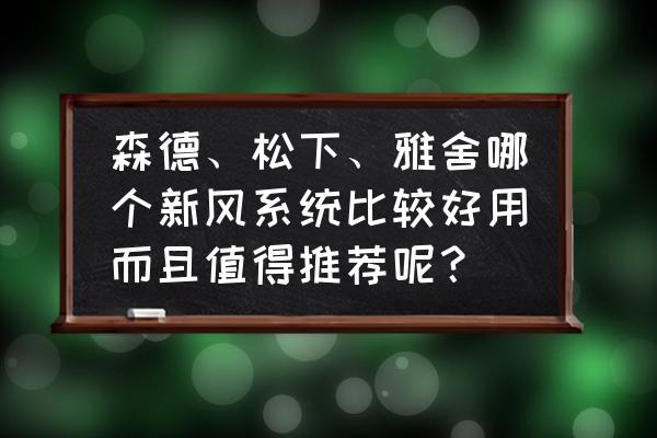 新风系统哪种好 森德、松下、雅舍哪个新风系统比较好用而且值得推荐呢？