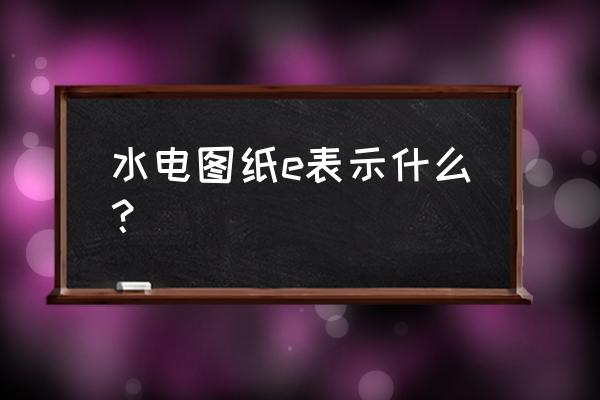 排水图纸上的四个方框是什么 水电图纸e表示什么？