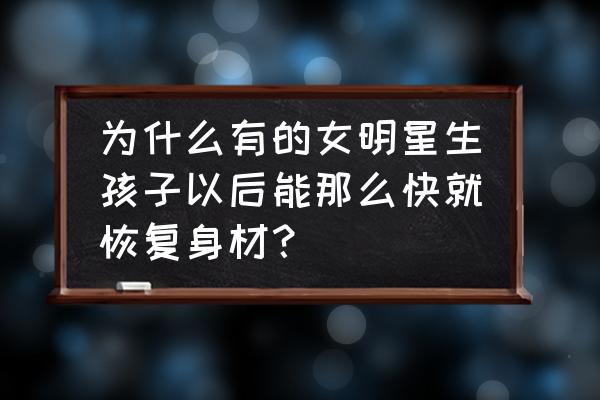 明星产后怎样快速恢复身材 为什么有的女明星生孩子以后能那么快就恢复身材？