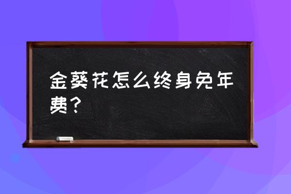 招商银行办的金葵花卡收管理费吗 金葵花怎么终身免年费？