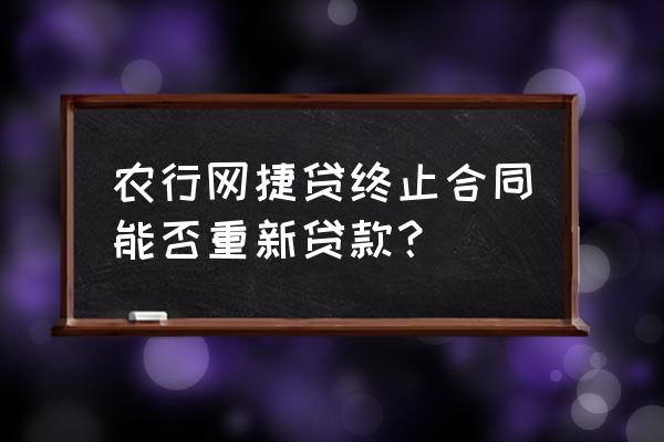 网捷贷线下怎么申请 农行网捷贷终止合同能否重新贷款？