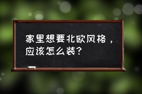 日本家庭装修简约 家里想要北欧风格，应该怎么装？