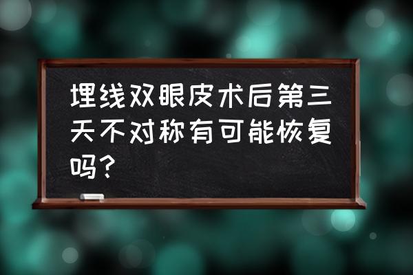 如何七天养成双眼皮教程 埋线双眼皮术后第三天不对称有可能恢复吗？