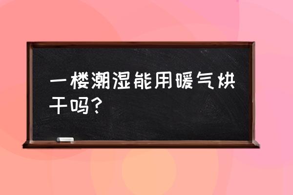 冬季暖气返潮怎么办 一楼潮湿能用暖气烘干吗？