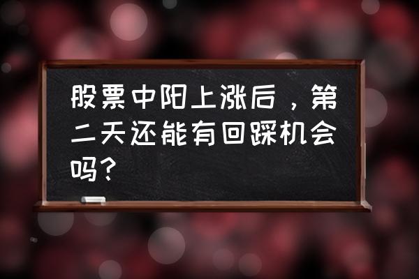 股票反弹到位的征兆 股票中阳上涨后，第二天还能有回踩机会吗？