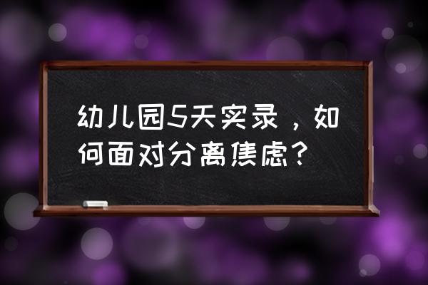 娃有严重的分离焦虑怎么办 幼儿园5天实录，如何面对分离焦虑？