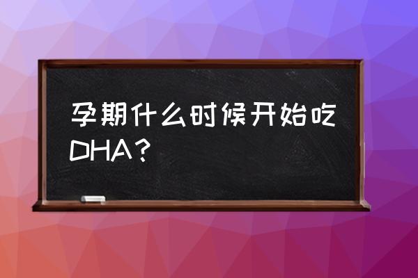 怀孕吃的营养品分早中晚期 孕期什么时候开始吃DHA？