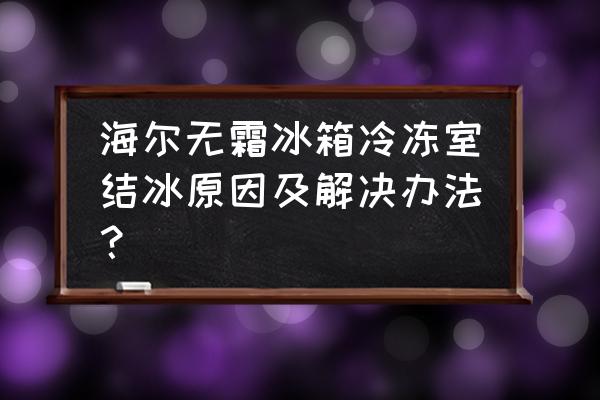 海尔冰箱冷冻结冰的解决方法 海尔无霜冰箱冷冻室结冰原因及解决办法？