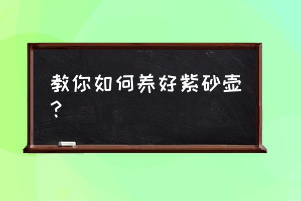 紫砂壶怎么保养最快 教你如何养好紫砂壶？