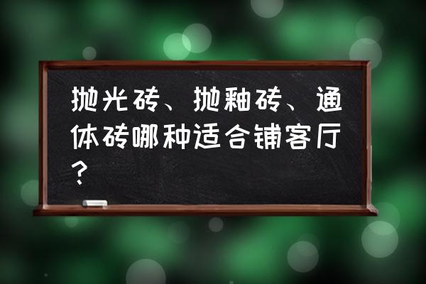 客厅怎么装饰好看又省钱 抛光砖、抛釉砖、通体砖哪种适合铺客厅？