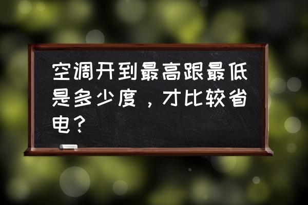 夏天空调怎么开最省电又凉快16度 空调开到最高跟最低是多少度，才比较省电？