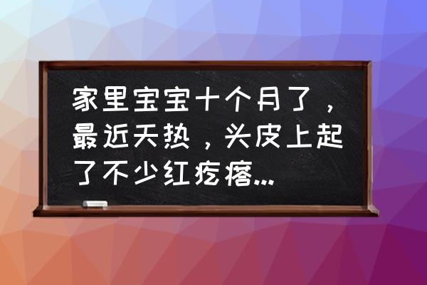 婴儿起痱子了怎么快速去掉 家里宝宝十个月了，最近天热，头皮上起了不少红疙瘩，大家有什么好办法吗？