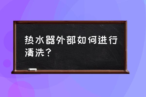 清理热水器的正确方法 热水器外部如何进行清洗？