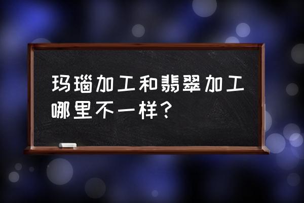 翡翠加工需要几个步骤 玛瑙加工和翡翠加工哪里不一样？