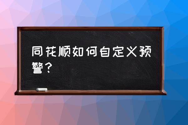 同花顺电脑版字体大小调整 同花顺如何自定义预警？