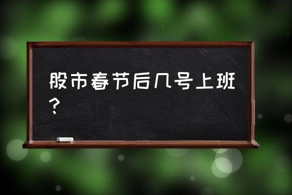 股市春节期间时间怎么安排的 股市春节后几号上班？