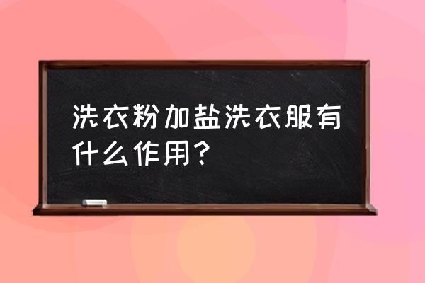 卫生间里放一把食盐用途很大 洗衣粉加盐洗衣服有什么作用？