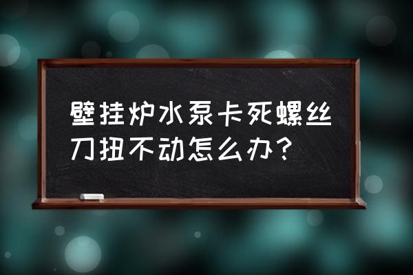 电器插头被卡住了怎么办 壁挂炉水泵卡死螺丝刀扭不动怎么办？