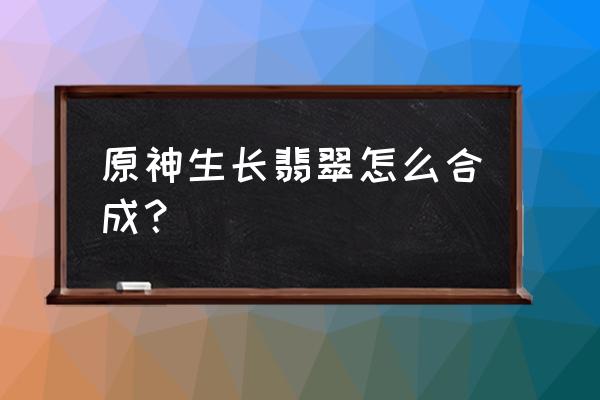 翡翠什么原料形成的 原神生长翡翠怎么合成？