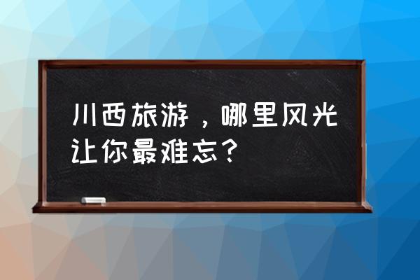 灵魂潮汐攻击烙印在哪里用 川西旅游，哪里风光让你最难忘？