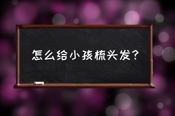 女宝宝发型简单绑扎方法 怎么给小孩梳头发？