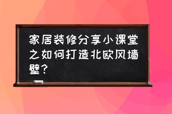 家居装修设计北欧风格 家居装修分享小课堂之如何打造北欧风墙壁？