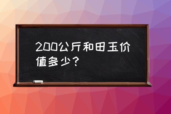 200元玉手镯是什么玉 200公斤和田玉价值多少？