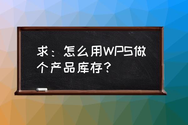 每日流水账怎么样做成月汇总表 求：怎么用WPS做个产品库存？