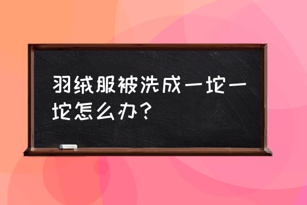 羽绒被的羽绒成坨怎么办 羽绒服被洗成一坨一坨怎么办？