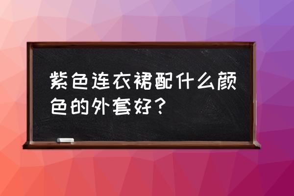 粉连衣裙配什么外套 紫色连衣裙配什么颜色的外套好？