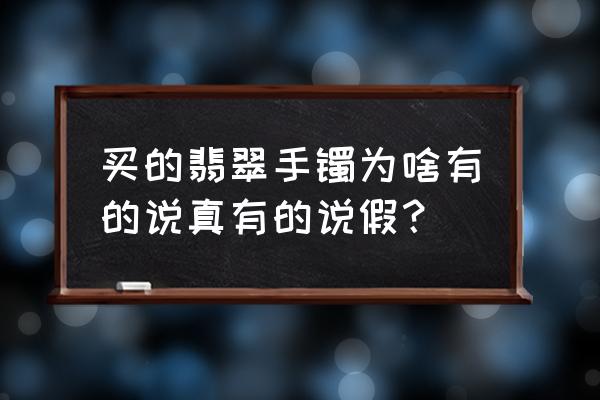 正品翡翠手镯鉴别方法 买的翡翠手镯为啥有的说真有的说假？