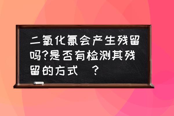 多功能二氧化氯检测仪价格 二氧化氯会产生残留吗?是否有检测其残留的方式_？