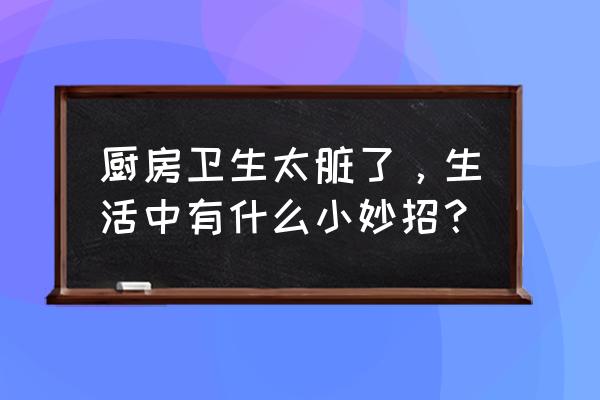 厨具清理小窍门 厨房卫生太脏了，生活中有什么小妙招？