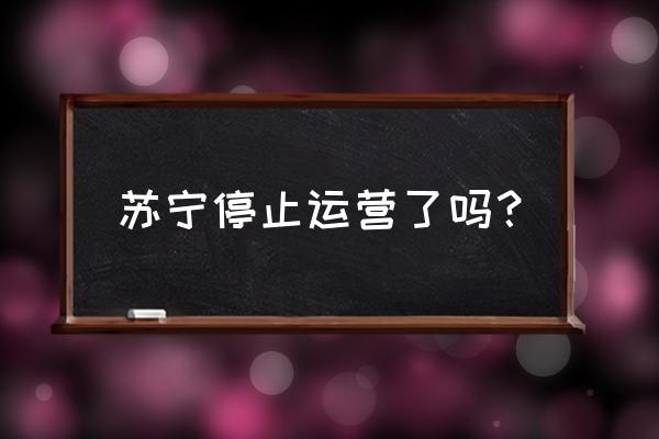 苏宁金融最近怎么了 苏宁停止运营了吗？