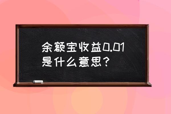 余额宝一万怎么收益才0.01元呢 余额宝收益0.01是什么意思？