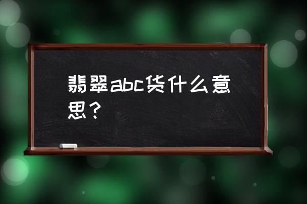 怎么判断翡翠是不是a货 翡翠abc货什么意思？