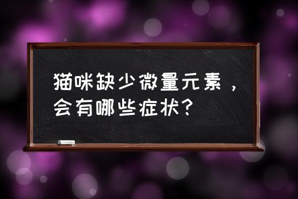 怎么判断猫咪奶够吃不够 猫咪缺少微量元素，会有哪些症状？