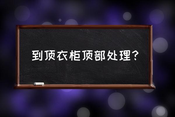 实木衣柜顶部空间如何利用 到顶衣柜顶部处理？